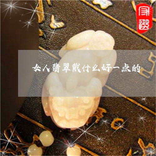 女人翡翠戴什么好一点的/2023041664939