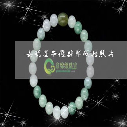 女明星带假翡翠戒指照片/2023111470704