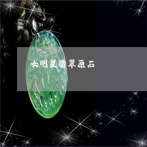 女明星翡翠原石/2023062414939