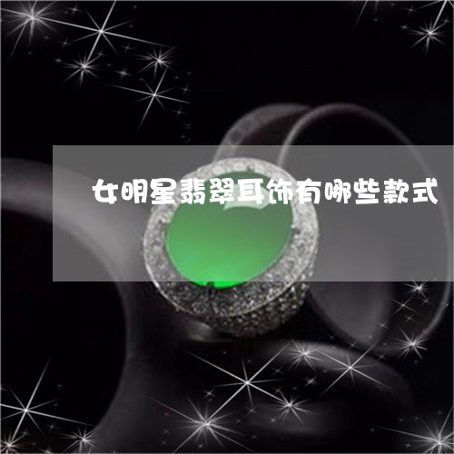 女明星翡翠耳饰有哪些款式/2023080261473