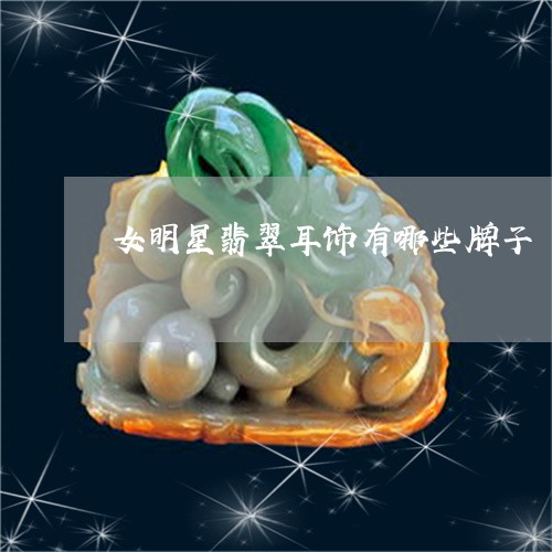 女明星翡翠耳饰有哪些牌子/2023092376158