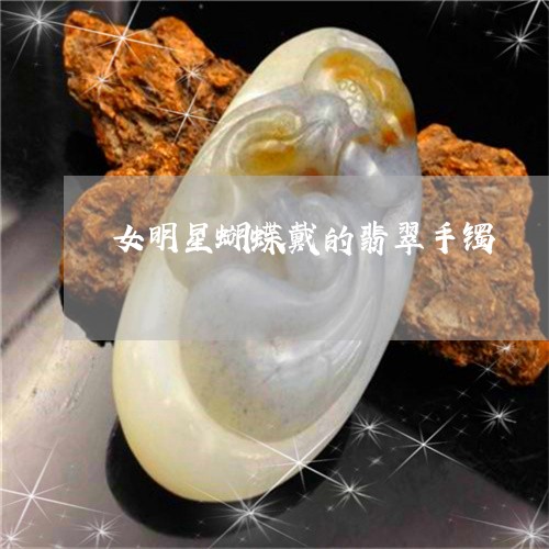 女明星蝴蝶戴的翡翠手镯/2023091447163