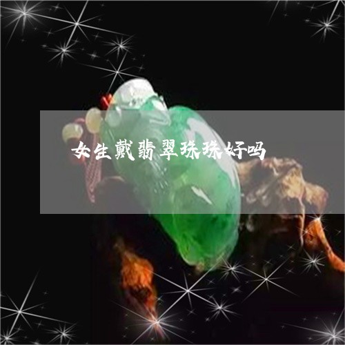 女生戴翡翠珠珠好吗/2023120579603