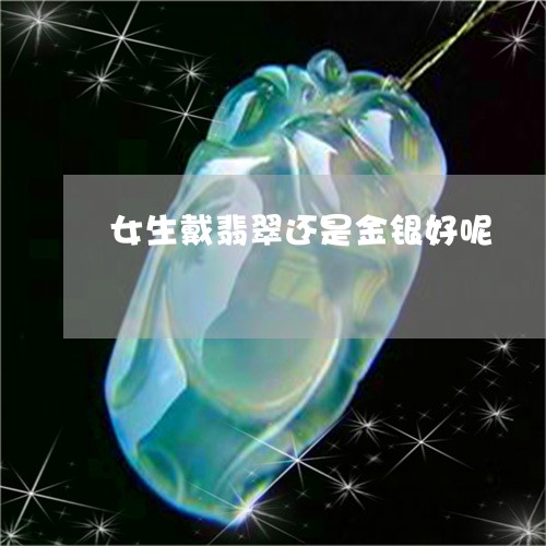 女生戴翡翠还是金银好呢/2023081342737