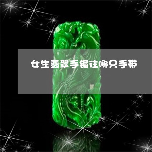 女生翡翠手镯往哪只手带/2023110750483