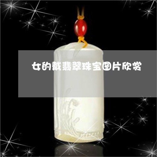 女的戴翡翠珠宝图片欣赏/2023111726050