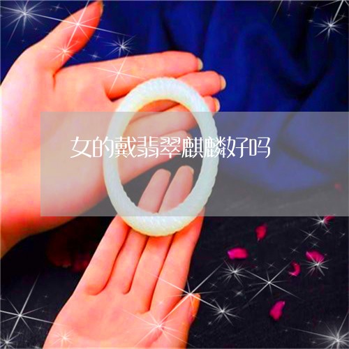 女的戴翡翠麒麟好吗/2023121629673