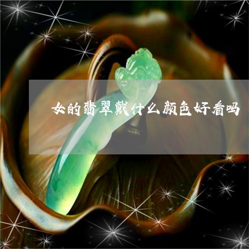 女的翡翠戴什么颜色好看吗/2023080277370