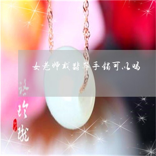 女老师戴翡翠手镯可以吗/2023110718505