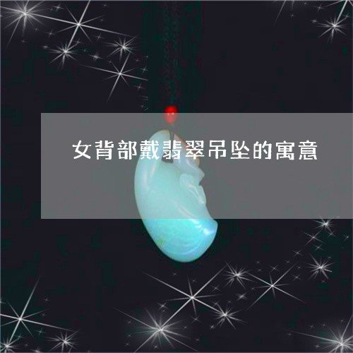 女背部戴翡翠吊坠的寓意/2023091468370