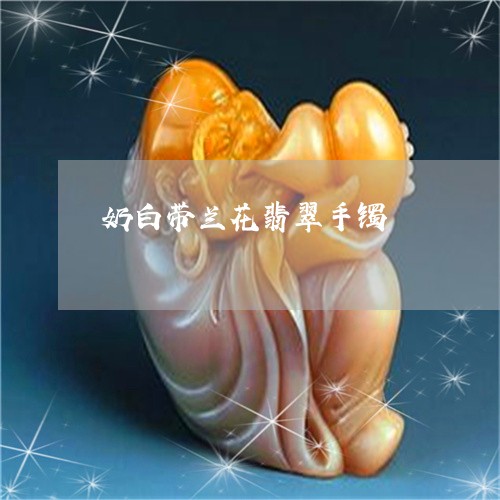 奶白带兰花翡翠手镯/2023032152616