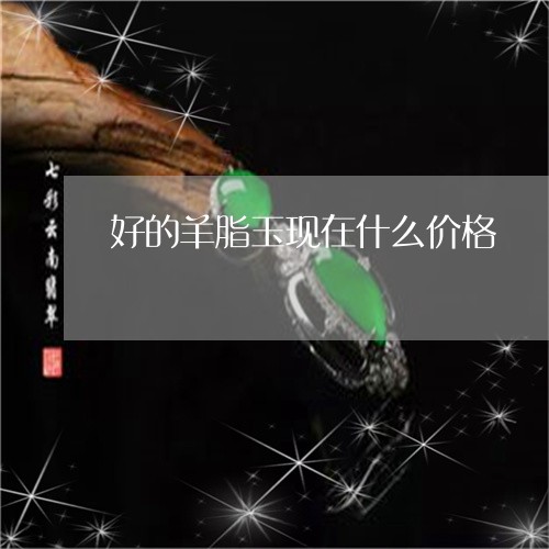 好的羊脂玉现在什么价格/2023110796150