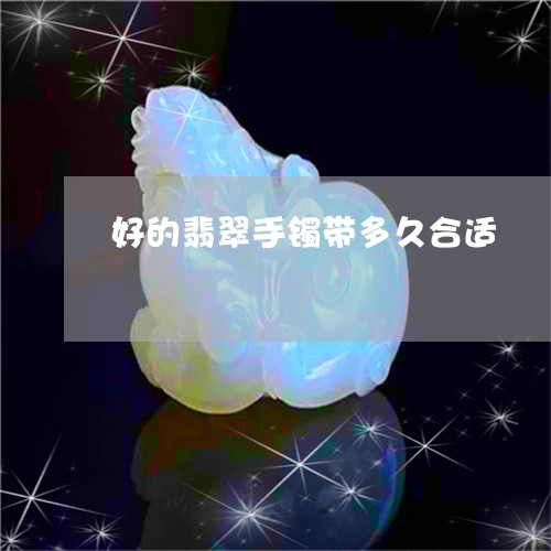 好的翡翠手镯带多久合适/2023081462714