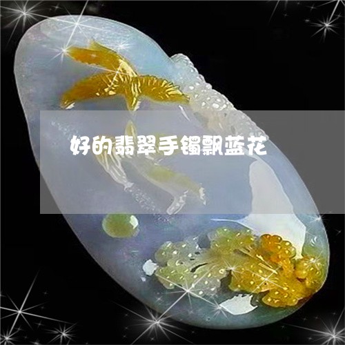 好的翡翠手镯飘蓝花/2023082750491