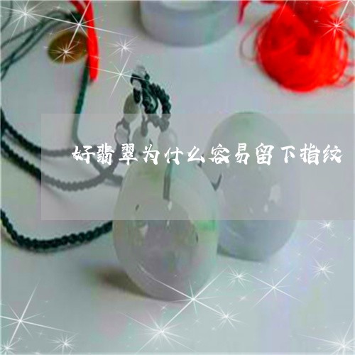 好翡翠为什么容易留下指纹/2023080206947