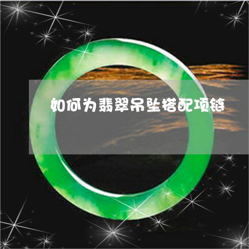 如何为翡翠吊坠搭配项链/2023110671404