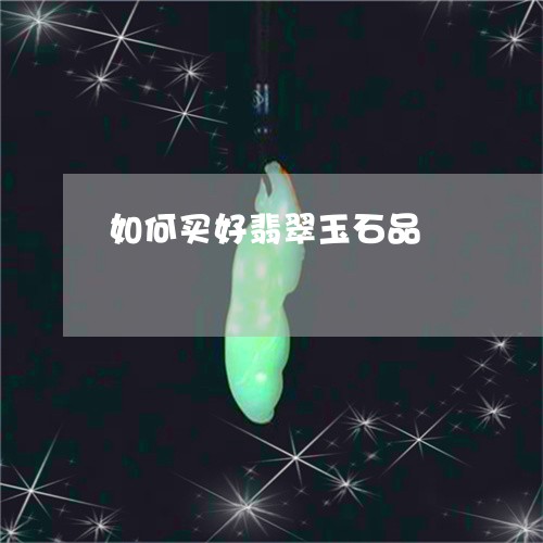 如何买好翡翠玉石品/2023082708059