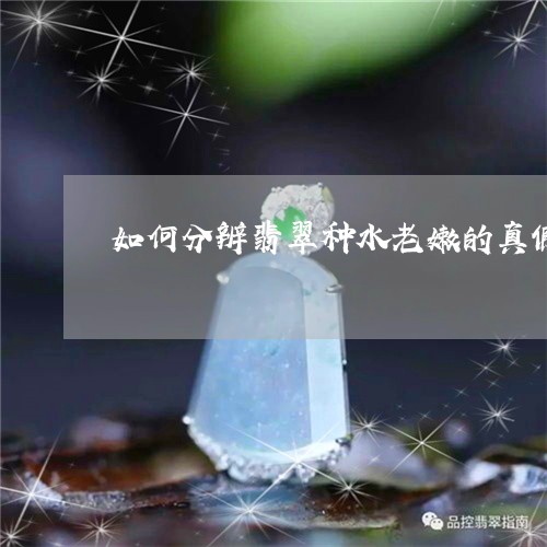 如何分辨翡翠种水老嫩的真假/2023112486169