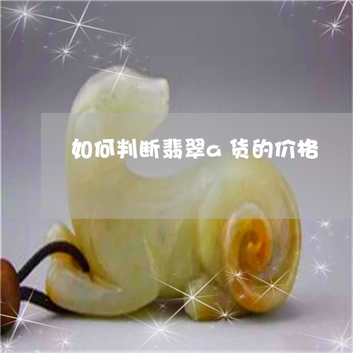 如何判断翡翠a货的价格/2023081307471