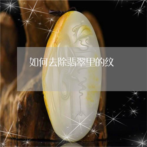 如何去除翡翠里的纹/2023120470504