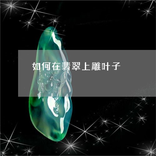 如何在翡翠上雕叶子/2023032153049