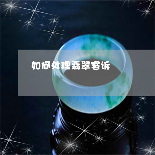 如何处理翡翠客诉/2023122113936