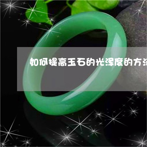 如何提高玉石的光泽度的方法/2023112329592