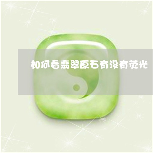 如何看翡翠原石有没有荧光/2023092380603