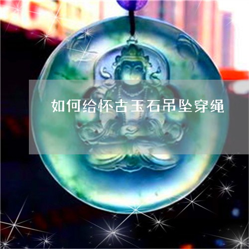 如何给怀古玉石吊坠穿绳/2023091455937