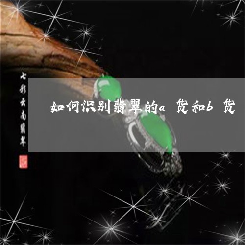 如何识别翡翠的a货和b货/2023092346248