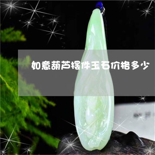 如意葫芦摆件玉石价格多少/2023080187158