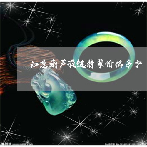 如意葫芦项链翡翠价格多少/2023080159492