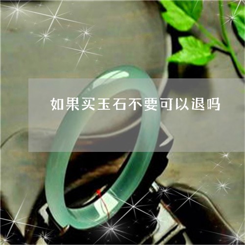 如果买玉石不要可以退吗/2023110605917