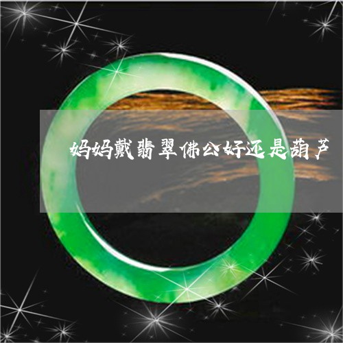 妈妈戴翡翠佛公好还是葫芦/2023092360634