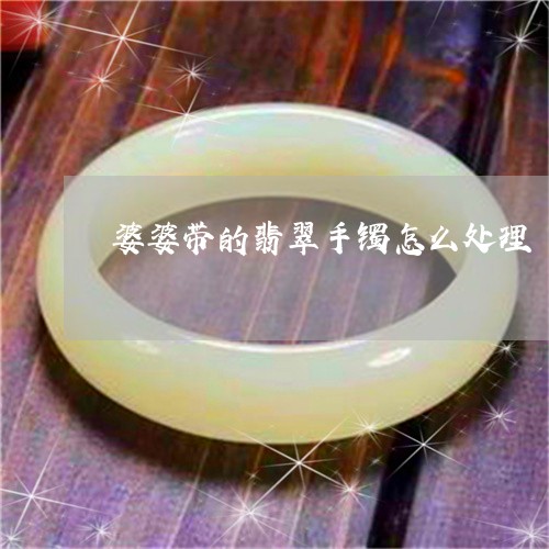 婆婆带的翡翠手镯怎么处理/2023080151827