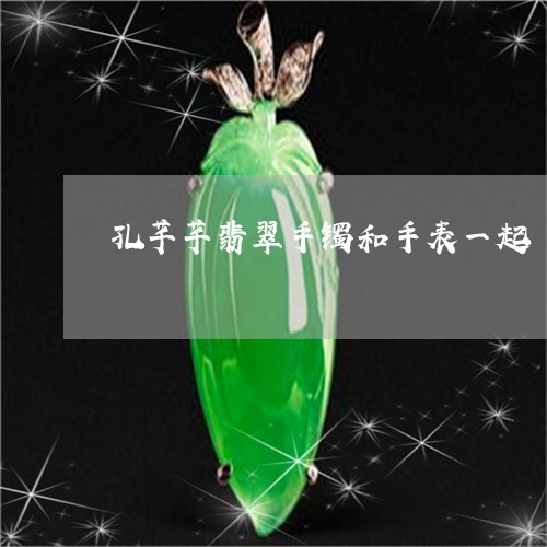 孔芊芊翡翠手镯和手表一起/2023080130570