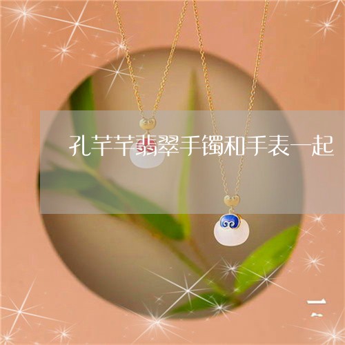 孔芊芊翡翠手镯和手表一起/2023092242038