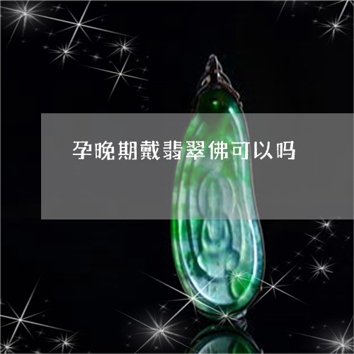 孕晚期戴翡翠佛可以吗/2023081875140