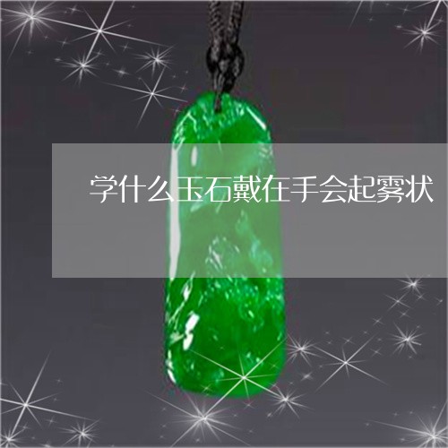 学什么玉石戴在手会起雾状/2023061003038