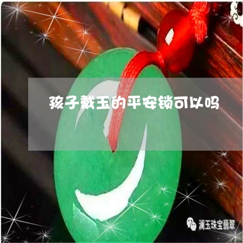 孩子戴玉的平安锁可以吗/2023110800485