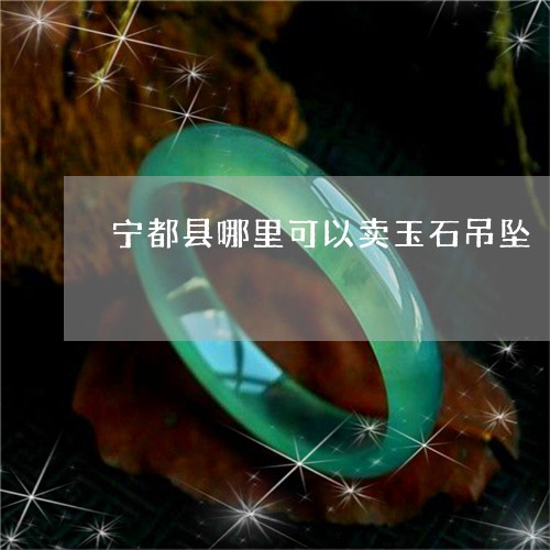 宁都县哪里可以卖玉石吊坠/2023080183827