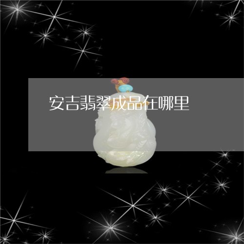 安吉翡翠成品在哪里/2023032209272