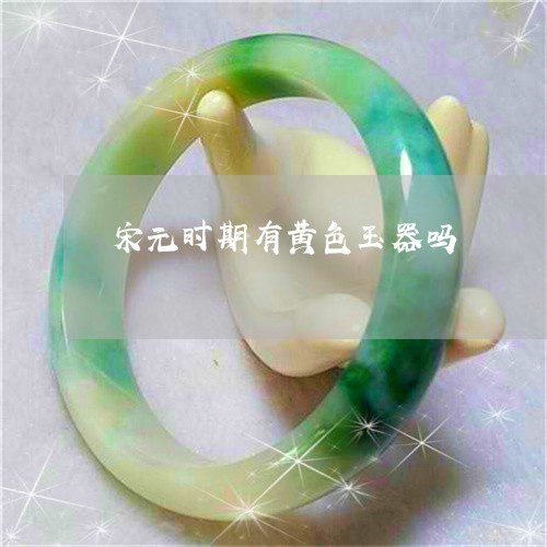 宋元时期有黄色玉器吗/2023051115937