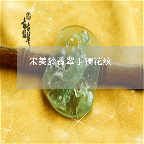 宋美龄翡翠手镯花纹/2023120526160