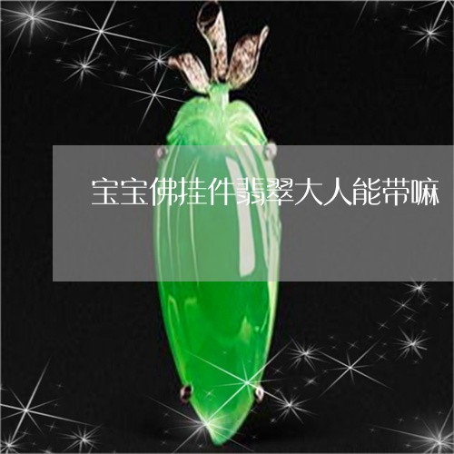 宝宝佛挂件翡翠大人能带嘛/2023092235261