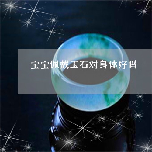 宝宝佩戴玉石对身体好吗/2023041688471