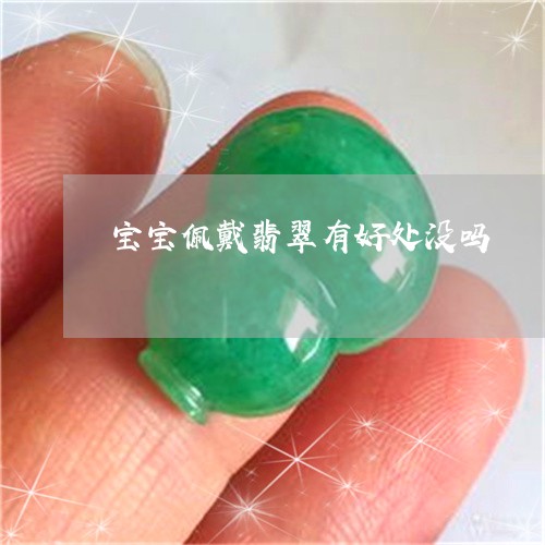 宝宝佩戴翡翠有好处没吗/2023041610625