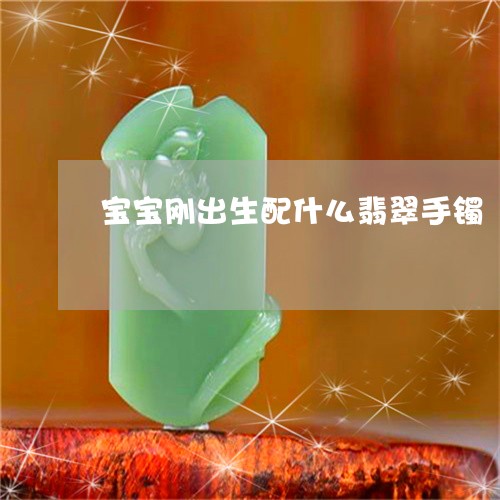 宝宝刚出生配什么翡翠手镯/2023080196179