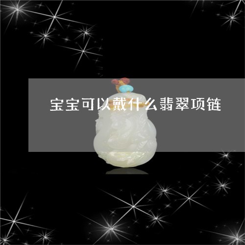 宝宝可以戴什么翡翠项链/2023081452038