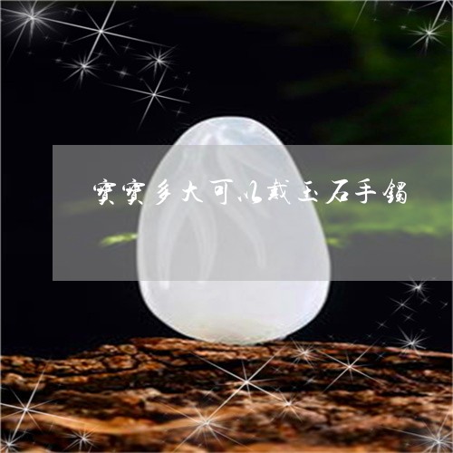 宝宝多大可以戴玉石手镯/2023041601604